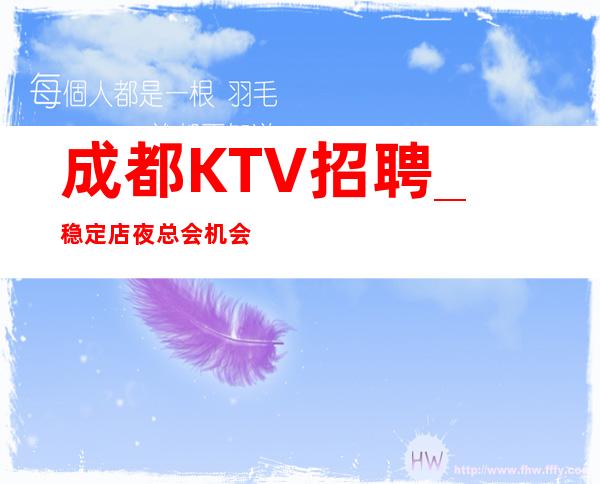 成都KTV招聘_稳定店夜总会机会值得期待