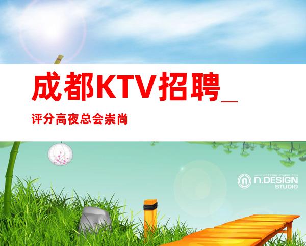 成都KTV招聘_评分高夜总会崇尚交际