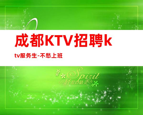 成都KTV招聘ktv服务生-不愁上班问题