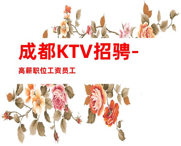 成都KTV招骋-高薪职位工资员工招聘-公司经理直聘