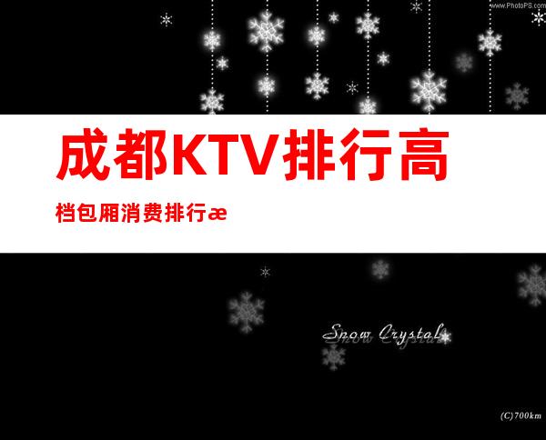 成都KTV排行高档包厢消费排行榜一览ktv推荐?