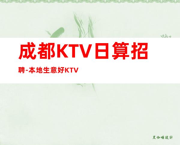 成都KTV日算招聘-本地生意好KTV不要愁上不到班