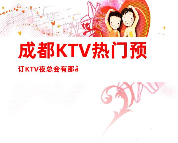 成都KTV热门预订KTV夜总会有那几家