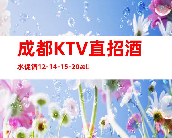 成都KTV直招酒水促销12-14-15-20日薪