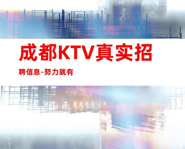 成都KTV真实招聘信息-努力就有回报
