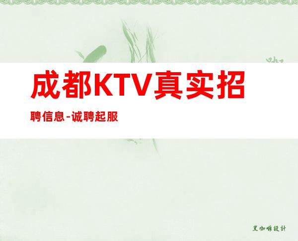 成都KTV真实招聘信息- 诚聘起服务员不需要经验