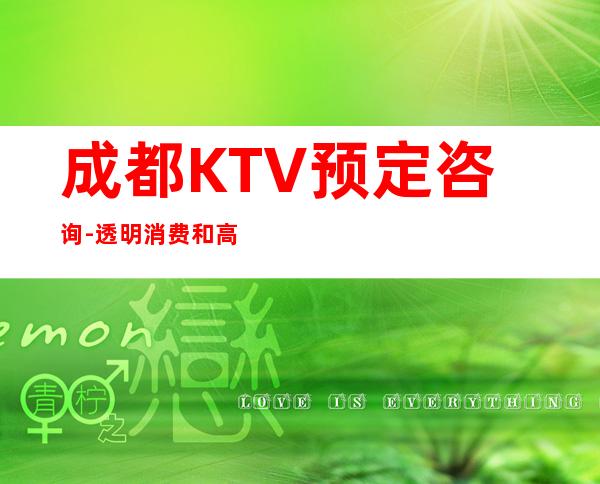 成都KTV预定咨询 -透明消费和高的性价比更是让人无法拒绝!