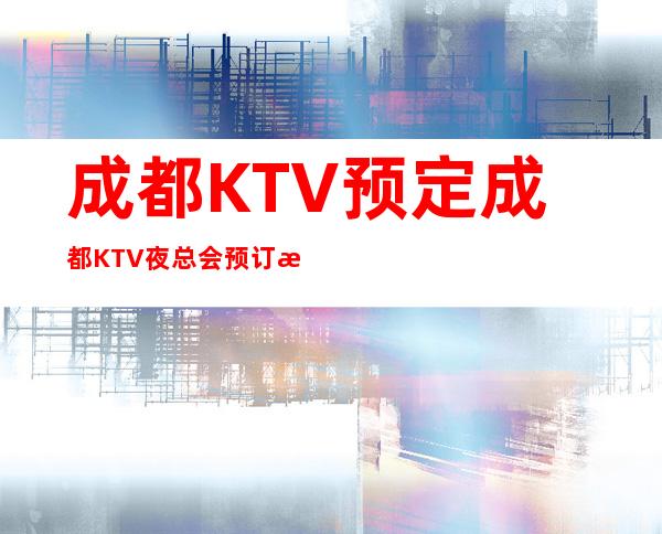 成都KTV预定成都KTV夜总会预订成都夜总会消费多少