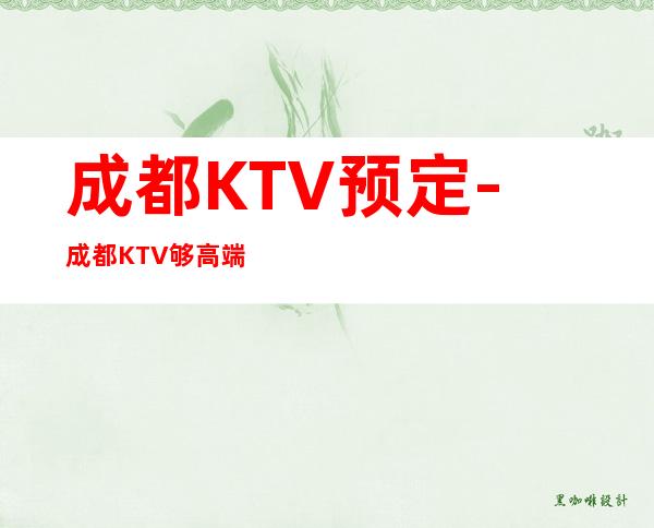 成都KTV预定-成都KTV够高端