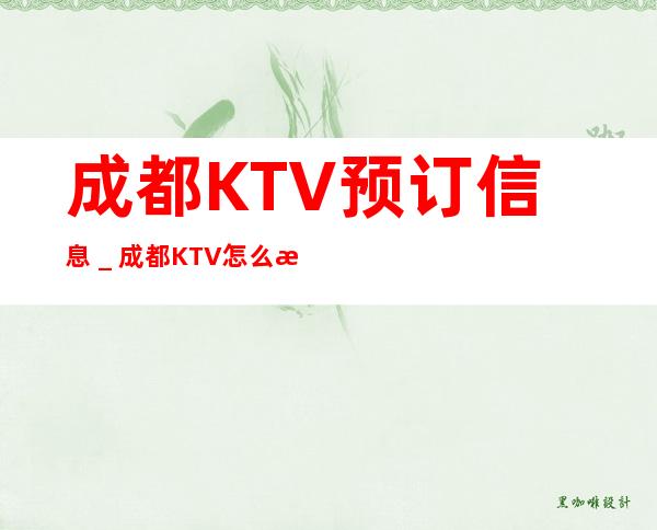 成都KTV预订信息_成都KTV怎么消费比较优惠