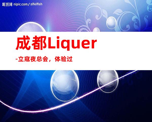成都Liquer-立寇夜总会,体验过这家店让人流连忘返