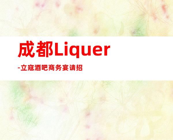 成都Liquer-立寇酒吧商务宴请招待客户的好地方