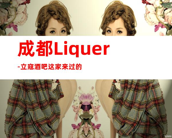 成都Liquer-立寇酒吧这家来过的人都说非常好