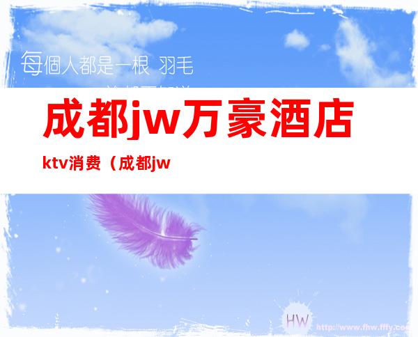 成都jw万豪酒店ktv消费(成都jw万豪酒店KTV)