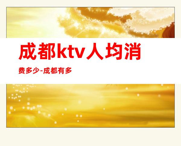 成都ktv人均消费多少-成都有多少商务会所