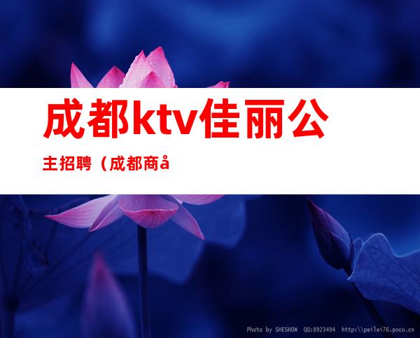 成都ktv佳丽公主招聘(成都商务KTV招佳丽500起)