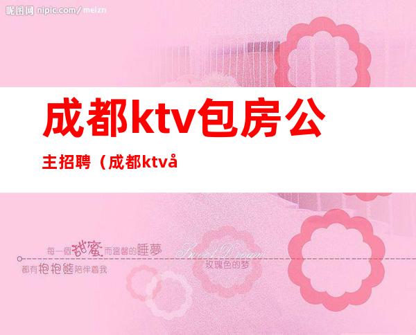 成都ktv包房公主招聘（成都ktv包房公主招聘网）