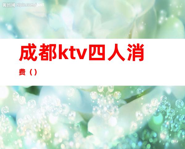 成都ktv四人消费()