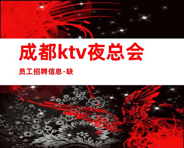 成都ktv夜总会员工招聘信息-缺人的场所不交