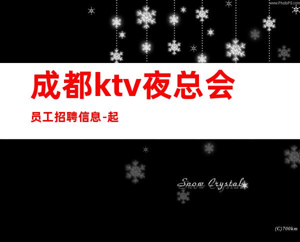 成都ktv夜总会员工招聘信息-起马上来