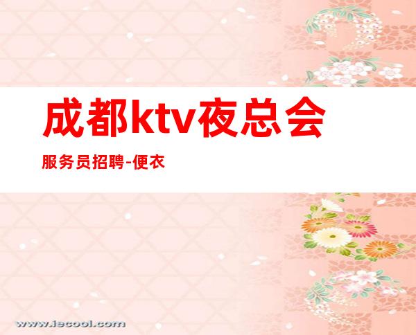 成都ktv夜总会服务员招聘-便衣公平