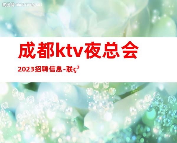 成都ktv夜总会2023招聘信息-联系我不要再等
