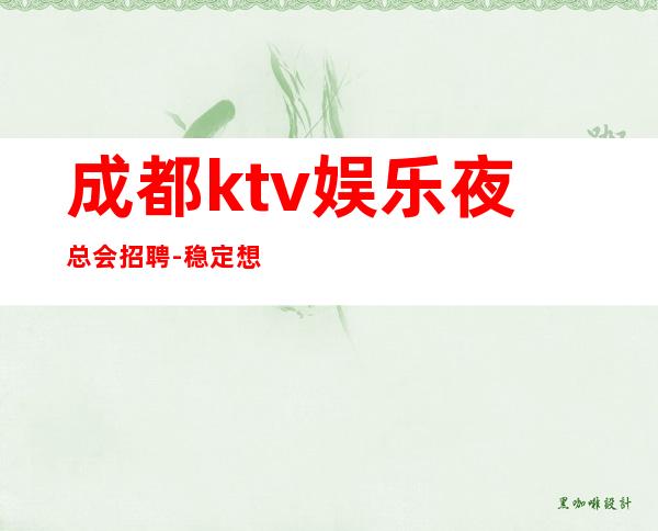 成都ktv娱乐夜总会招聘-稳定想赚来