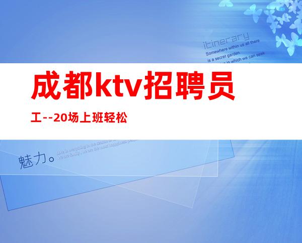 成都ktv招聘员工--20场上班轻松无压力无任务