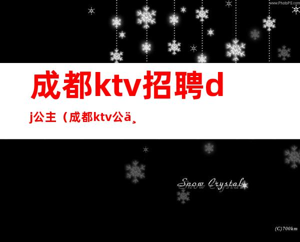 成都ktv招聘dj公主(成都ktv公主招聘信息)