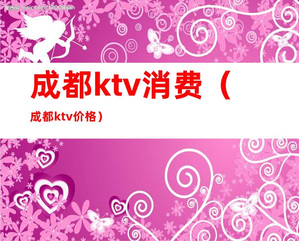 成都ktv消费(成都ktv价格)