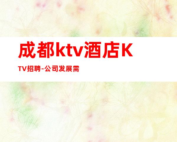 成都ktv酒店KTV招聘-公司发展需要