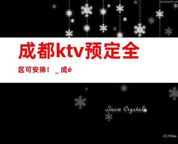 成都ktv预定全区可安排!_成都KTV包厢预订信息