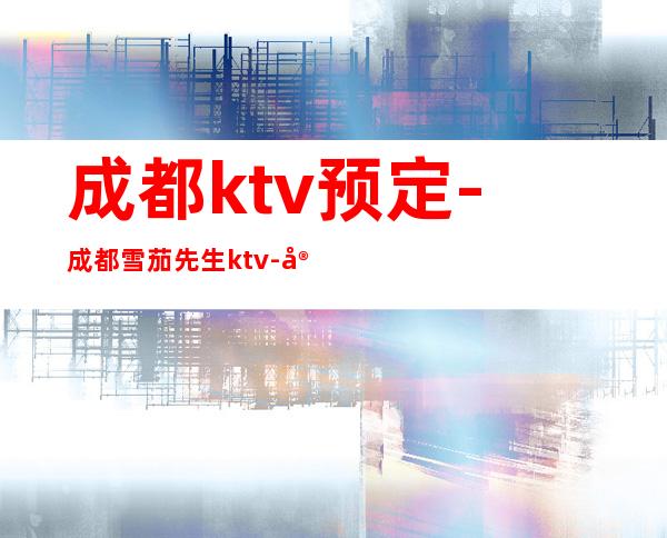 成都ktv预定-成都雪茄先生ktv-宴请招待场所 – 成都新津商务KTV