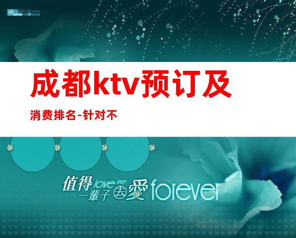 成都ktv预订及消费排名-针对不通消费需求,提供不同消费方案