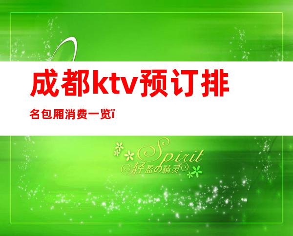 成都ktv预订排名包厢消费一览（成都ktv什么价位）