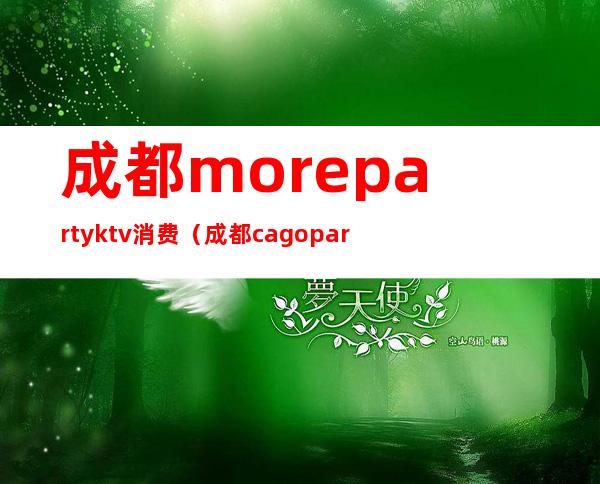 成都morepartyktv消费(成都cagopartyktv怎么样)