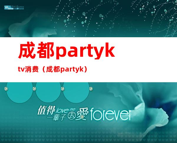 成都partyktv消费(成都party k)
