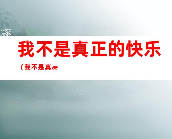 我不是真正的快乐(我不是真正的快乐邓紫棋我是歌手)