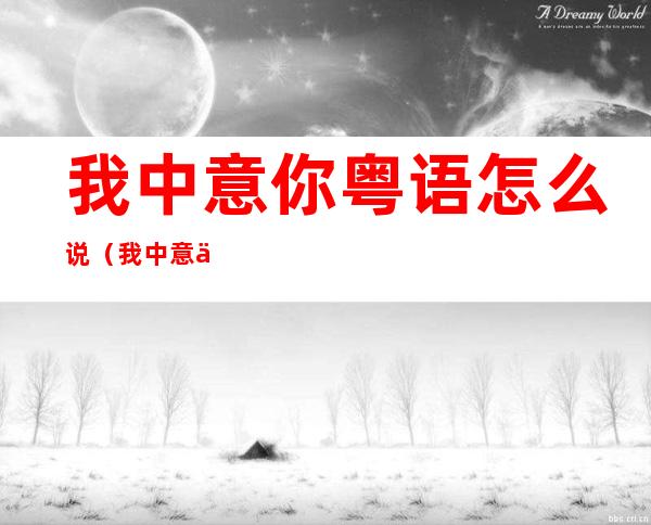 我中意你粤语怎么说(我中意你粤语怎么说字)