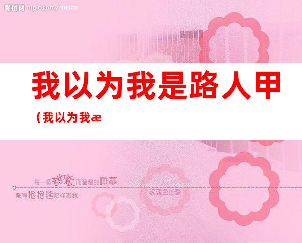 我以为我是路人甲(我以为我是路人甲不定之风)