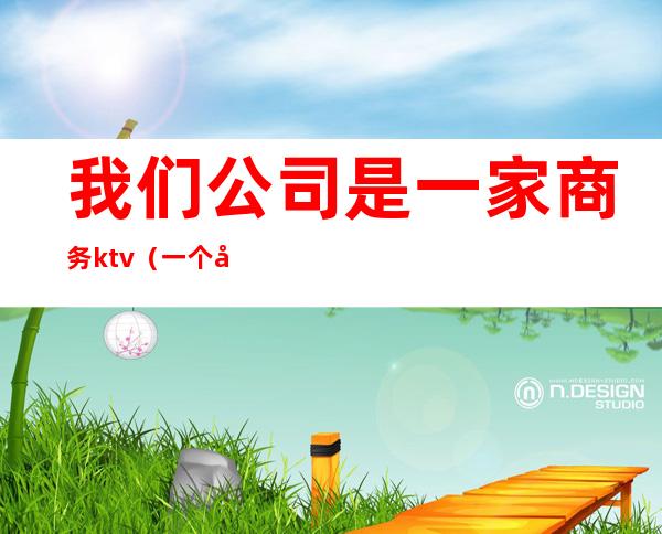 我们公司是一家商务ktv(一个公司的商务)