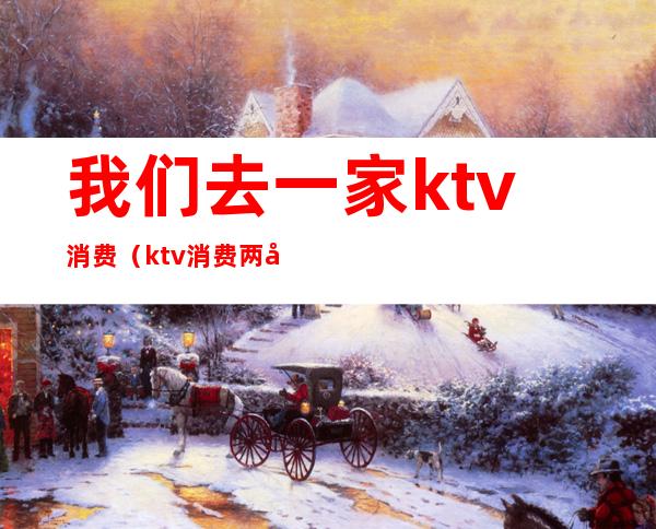 我们去一家ktv消费(ktv消费两千)