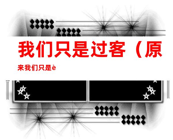 我们只是过客（原来我们只是过客）