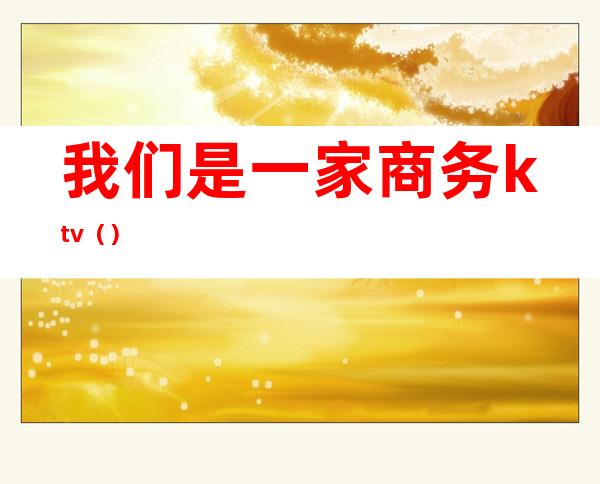 我们是一家商务ktv()
