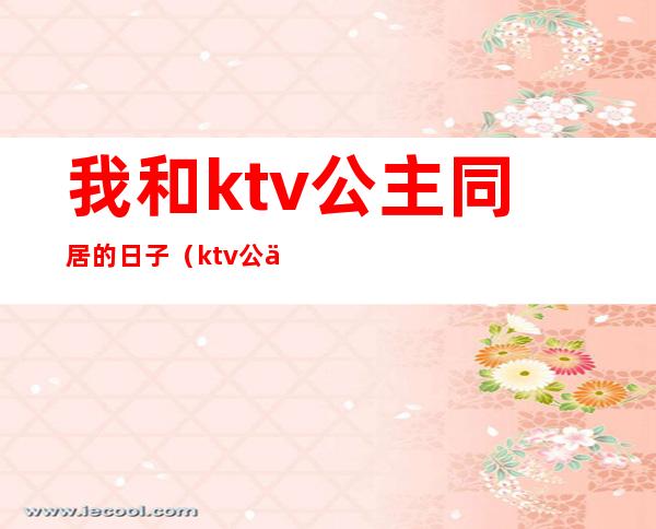 我和ktv公主同居的日子(ktv公主约我见面)