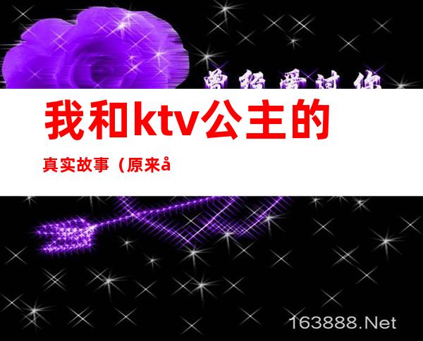 我和ktv公主的真实故事(原来公主在ktv)
