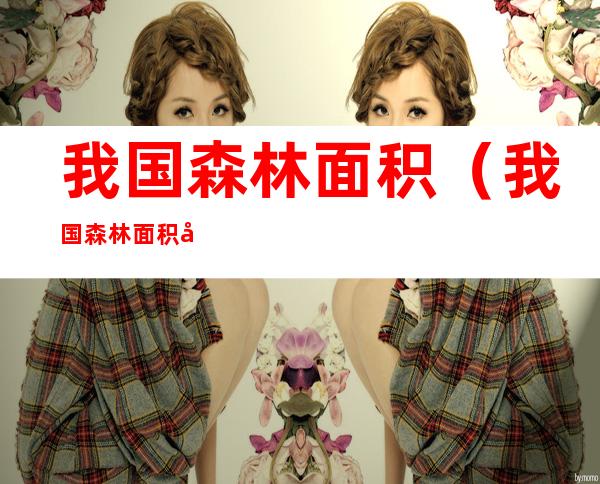 我国森林面积（我国森林面积多少）