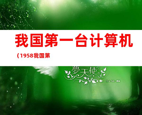 我国第一台计算机(1958我国第一台计算机)