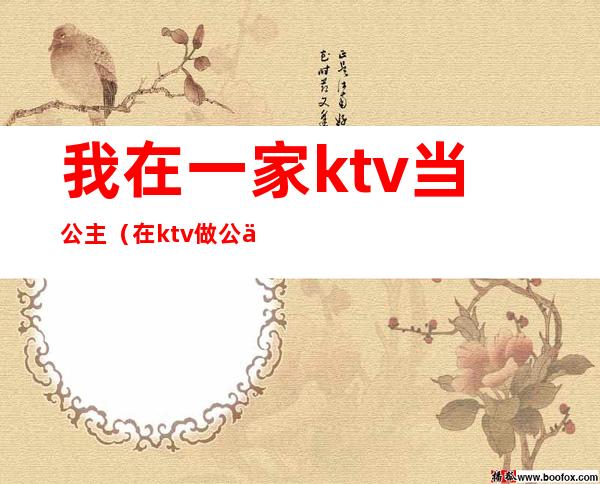 我在一家ktv当公主（在ktv做公主小说）