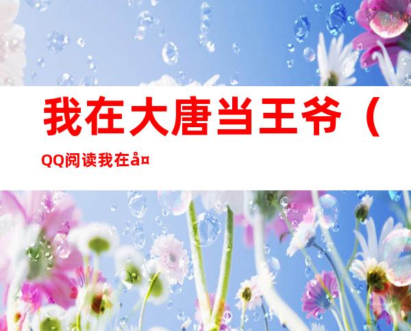 我在大唐当王爷（QQ阅读我在大唐当王爷）